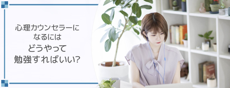 心理カウンセラーになるにはどうやって勉強すればいい?