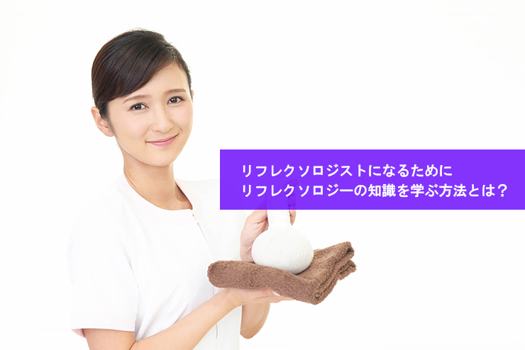 リフレクソロジストになるためにリフレクソロジーの知識を学ぶ方法とは？