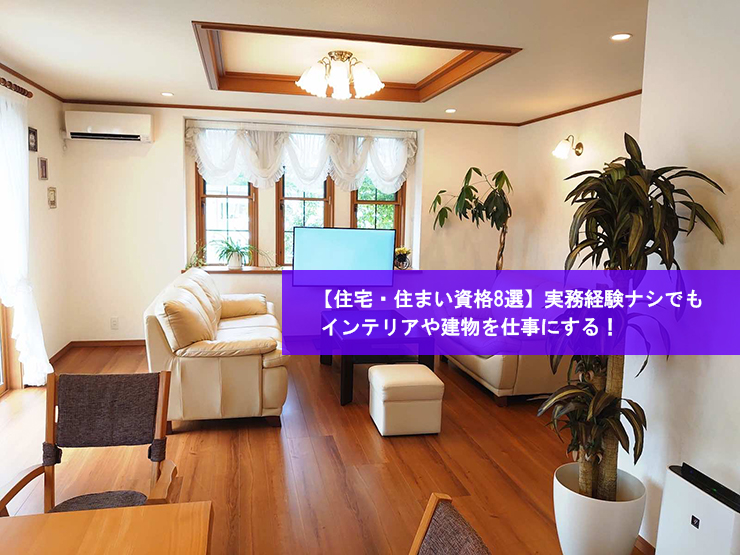 【住宅・住まい資格8選】実務経験ナシでもインテリアや建物を仕事にする!