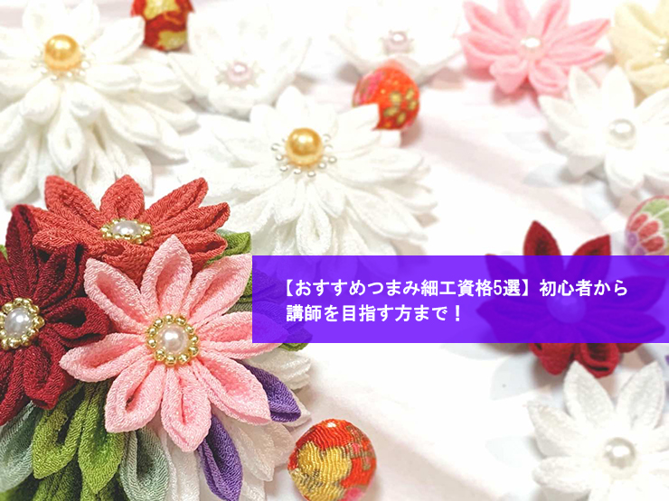【おすすめつまみ細工資格5選】初心者から講師を目指す方まで!